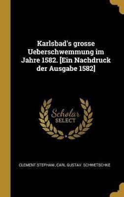 Karlsbad's Grosse Ueberschwemmung Im Jahre 1582. [Ein Nachdruck Der Ausgabe 1582]