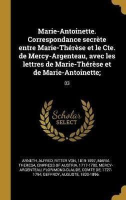 Marie-Antoinette. Correspondance Secrète Entre Marie-Thérèse Et Le Cte. De Mercy-Argenteau, Avec Les Lettres De Marie-Thérèse Et De Marie-Antoinette;