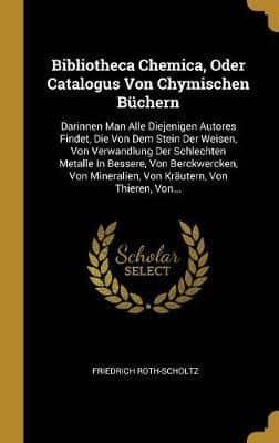 Bibliotheca Chemica, Oder Catalogus Von Chymischen Büchern