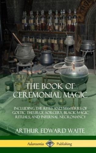 The Book of Ceremonial Magic: Including the Rites and Mysteries of Goetic Theurgy, Sorcery, Black Magic Rituals, and Infernal Necromancy (Hardcover)