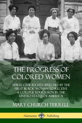 The Progress of Colored Women: Three Civil Rights Speeches by the First Black Woman to Receive a College Education in the United States of America