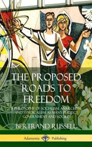 The Proposed Roads to Freedom: A Philosophy of Socialism, Anarchism, and Syndicalism as Man's Perfect Government and Society (Hardcover)