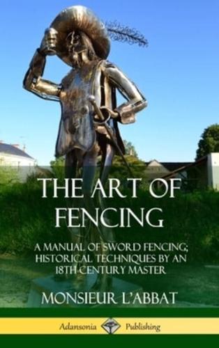 The Art of Fencing: A Manual of Sword Fencing; Historical Techniques by an 18th Century Master (Hardcover)