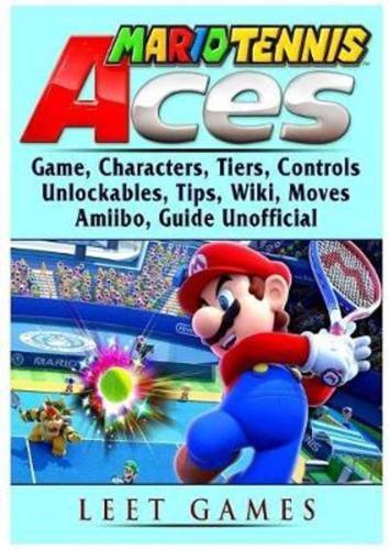 Mario Tennis Aces Game, Characters, Tiers, Controls, Unlockables, Tips, Wiki, Moves, Amiibo, Guide Unofficial