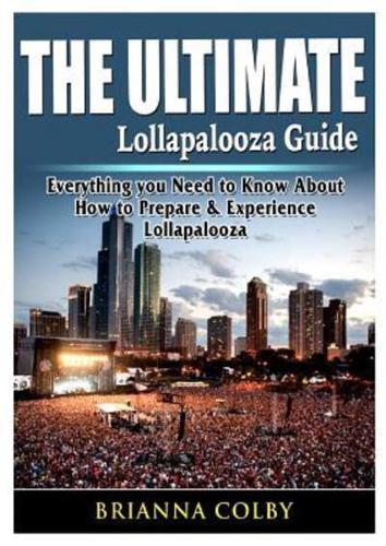The Ultimate Lollapalooza Guide: Everything you Need to Know About How to Prepare & Experience Lollapalooza