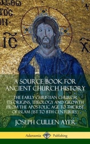A Source Book for Ancient Church History: The Early Christian Church, its Origins, Theology and Growth from the Apostolic Age to the Rise of Islam (1st to 8th Centuries) (Hardcover)
