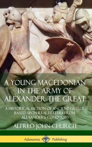 A Young Macedonian in the Army of Alexander the Great: A Historical Fiction of Ancient Greece Based upon Real Letters from Alexander?s Conquests (Hardcover)