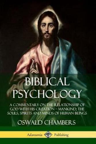 Biblical Psychology: A Commentary on the Relationship of God with His Creation ? Mankind; the Souls, Spirits and Minds of Human Beings