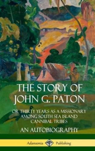 The Story of John G. Paton: Or Thirty Years as a Missionary Among South Sea Island Cannibal Tribes, An Autobiography (Hardcover)