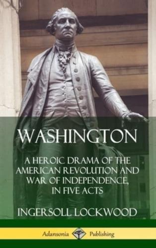 Washington: A Heroic Drama of the American Revolution and War of Independence, in Five Acts (Hardcover)