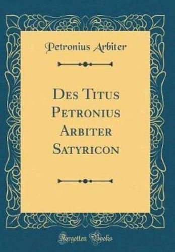Des Titus Petronius Arbiter Satyricon (Classic Reprint)