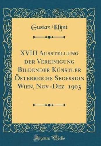 XVIII Ausstellung Der Vereinigung Bildender Künstler Österreichs Secession Wien, Nov.-Dez. 1903 (Classic Reprint)