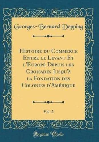 Histoire Du Commerce Entre Le Levant Et l'Europe Depuis Les Croisades Jusqu'à La Fondation Des Colonies d'Amérique, Vol. 2 (Classic Reprint)