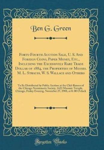 Forty-Fourth Auction Sale, U. S. And Foreign Coins, Paper Money, Etc., Including the Excessively Rare Trade Dollar of 1884, the Properties of Messrs. M. L. Strauss, W. S. Wallace and Others