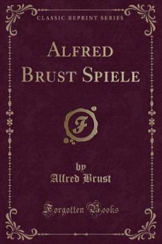 Alfred Brust Spiele (Classic Reprint)