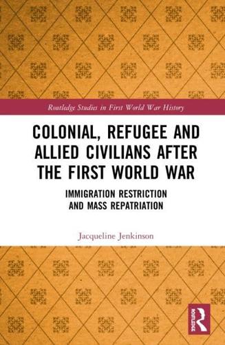 Colonial, Refugee and Allied Civilians after the First World War: Immigration Restriction and Mass Repatriation
