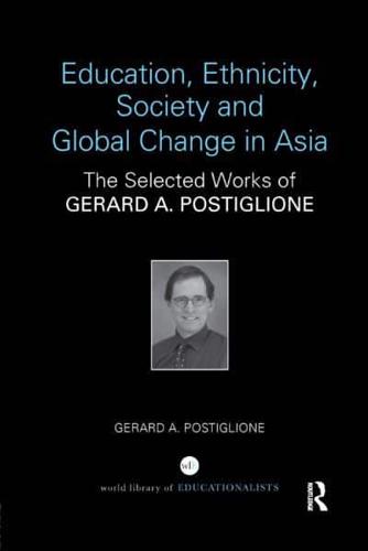 Education, Ethnicity, Society and Global Change in Asia: The Selected Works of Gerard A. Postiglione