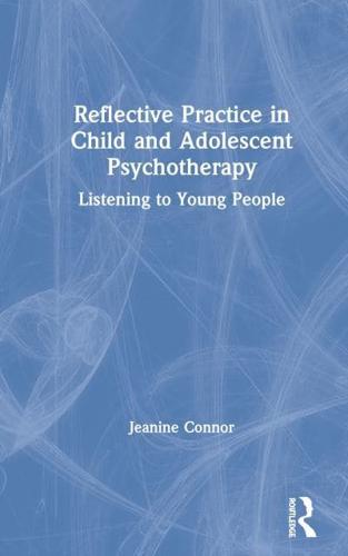 Reflective Practice in Child and Adolescent Psychotherapy: Listening to Young People