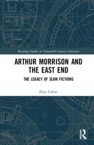 Arthur Morrison and the East End: The Legacy of Slum Fictions