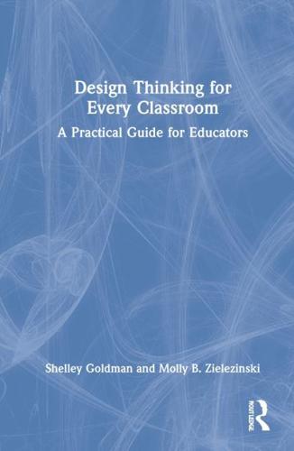 Design Thinking for Every Classroom: A Practical Guide for Educators