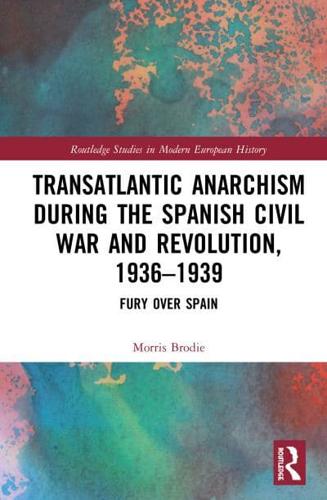 Transatlantic Anarchism during the Spanish Civil War and Revolution, 1936-1939: Fury Over Spain