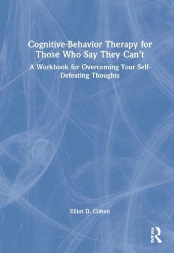 Cognitive Behavior Therapy for Those Who Say They Can't: A Workbook for Overcoming Your Self-Defeating Thoughts