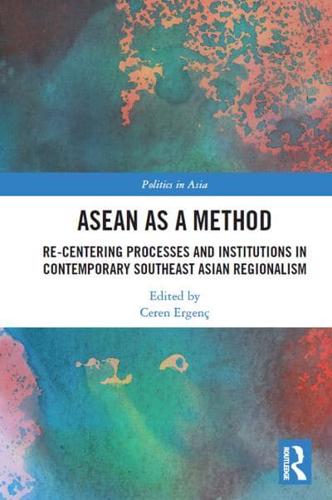 ASEAN as a Method: Re-centering Processes and Institutions in Contemporary Southeast Asian Regionalism