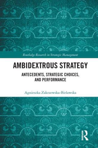Ambidextrous Strategy: Antecedents, Strategic Choices, and Performance