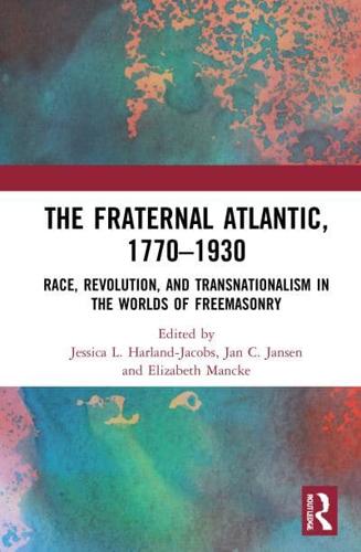 The Fraternal Atlantic, 1770-1930 : Race, Revolution, and Transnationalism in the Worlds of Freemasonry