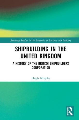 Shipbuilding in the United Kingdom: A History of the British Shipbuilders Corporation