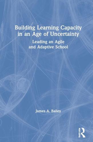 Building Learning Capacity in an Age of Uncertainty: Leading an Agile and Adaptive School