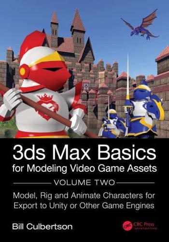 3ds Max Basics for Modeling Video Game Assets: Volume 2: Model, Rig and Animate Characters for Export to Unity or Other Game Engines