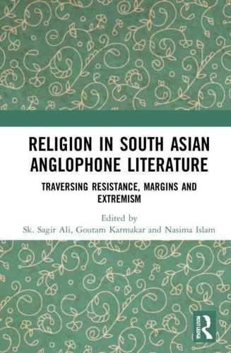 Religion in South Asian Anglophone Literature: Traversing Resistance, Margins and Extremism