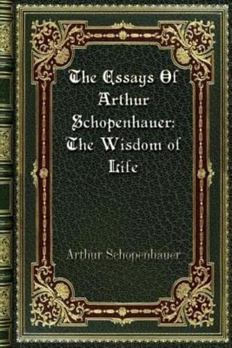 The Essays Of Arthur Schopenhauer: The Wisdom of Life