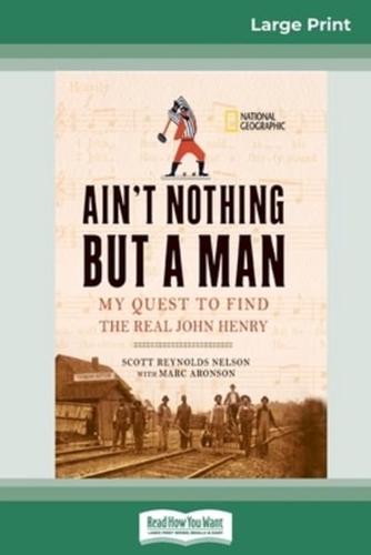 Ain't Nothing But a Man:: My Quest to Find The Real John Henry (16pt Large Print Edition)
