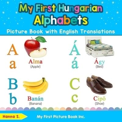 My First Hungarian Alphabets Picture Book with English Translations: Bilingual Early Learning & Easy Teaching Hungarian Books for Kids