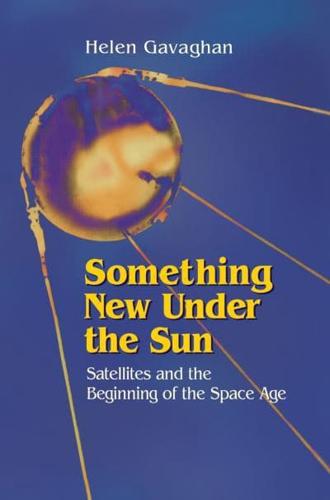 Something New Under the Sun : Satellites and the Beginning of the Space Age