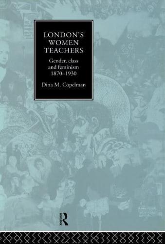 London's Women Teachers : Gender, Class and Feminism, 1870-1930