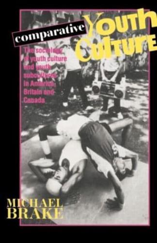 Comparative Youth Culture : The Sociology of Youth Cultures and Youth Subcultures in America, Britain and Canada