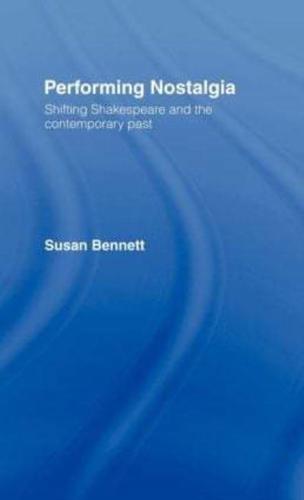 Performing Nostalgia : Shifting Shakespeare and the Contemporary Past