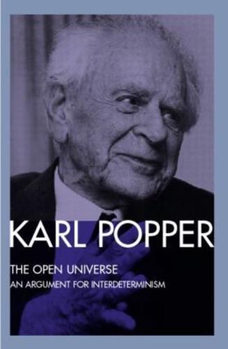 The Open Universe : An Argument for Indeterminism From the Postscript to The Logic of Scientific Discovery