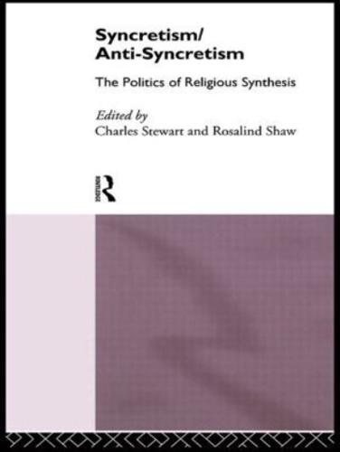 Syncretism/Anti-Syncretism : The Politics of Religious Synthesis