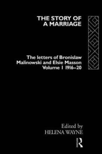 The Story of a Marriage - Vol 1 : The letters of Bronislaw Malinowski and Elsie Masson. Vol I 1916-20