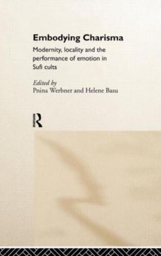 Embodying Charisma : Modernity, Locality and the Performance of Emotion in Sufi Cults