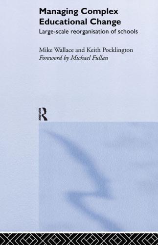 Managing Complex Educational Change : Large Scale Reorganisation of Schools