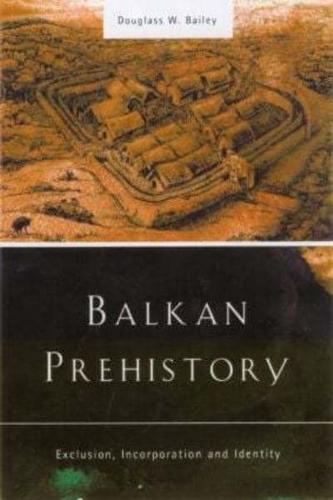 Balkan Prehistory : Exclusion, Incorporation and Identity