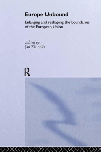 Europe Unbound : Enlarging and Reshaping the Boundaries of the European Union