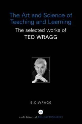 The Art and Science of Teaching and Learning : The Selected Works of Ted Wragg
