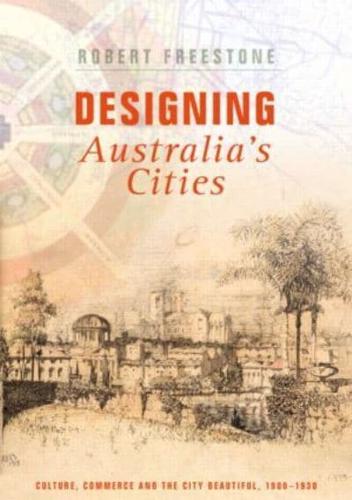 Designing Australia's Cities: Culture, Commerce and the City Beautiful, 1900�1930