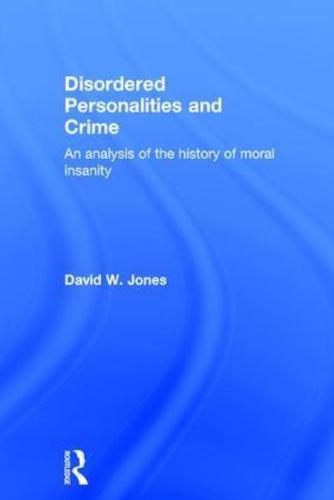 Disordered Personalities and Crime: An analysis of the history of moral insanity